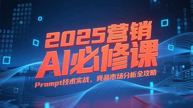 2025营销AI必修课，业务拆解逻辑，Prompt技术实战，竞品市场分析全攻略-策里行间