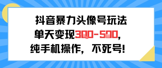 抖音暴力头像号玩法，单天变现3-5张纯手机操作，小白也能行-策里行间