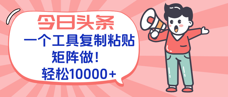 今日头条最新玩法，一个工具复制黏贴，矩阵去做10000+-策里行间