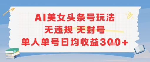 AI美女头条号玩法无违规无封号单人单号日均收益3张-策里行间