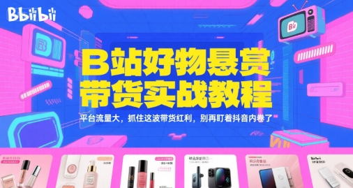 B站好物悬赏带货实战教程，平台流量大，抓住这波带货红利，别再盯着抖音内卷了-策里行间