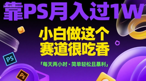 靠PS月入过1W，小白做这个赛道很吃香，每天两小时，简单轻松且暴利【揭秘】-策里行间