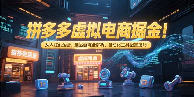 拼多多虚拟电商掘金：从入驻到运营，选品避坑全解析，自动化工具配置技巧-策里行间