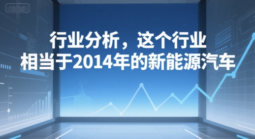 付费文章：行业分析，这个行业，相当于2014年的新能源汽车-策里行间