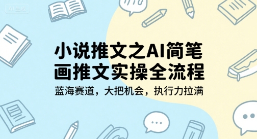 小说推文之AI简笔画推文实操全流程，蓝海赛道，大把机会，执行力拉满-策里行间