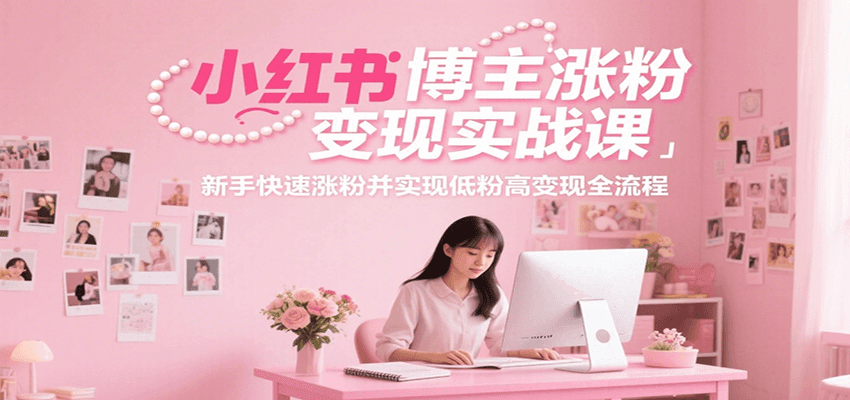 小红书博主涨粉变现实战课，新手快速涨粉并实现低粉高变现全流程-策里行间