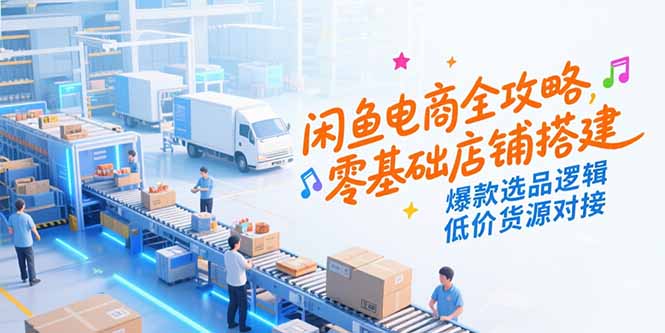 闲鱼电商全攻略，零基础店铺搭建，爆款选品逻辑，低价货源对接-策里行间