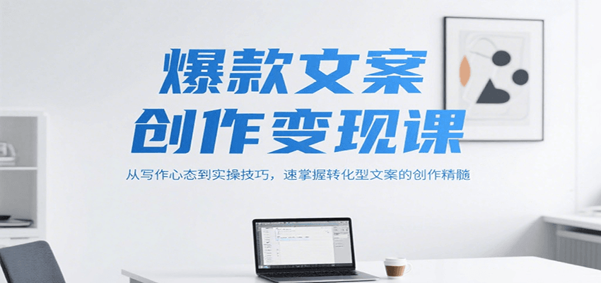 爆款文案创作变现课，从写作心态到实操技巧，速掌握转化型文案的创作精髓-策里行间