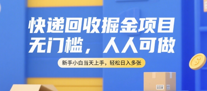 快递回收掘金项目，无门槛，人人可做，新手小白当天上手，轻松日入多张【揭秘】-策里行间