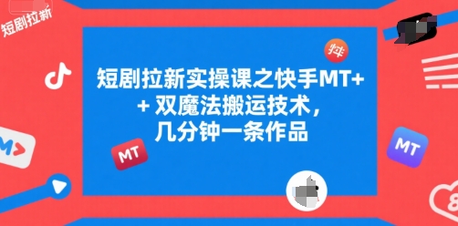 短剧拉新实操课之快手MT+双魔法搬运技术，几分钟一条作品-策里行间
