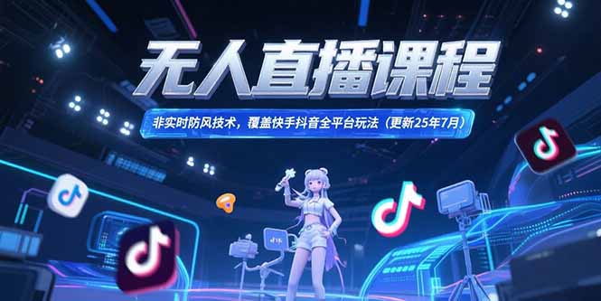 无人直播课程，非实时防风技术，覆盖快手抖音全平台玩法(更新25年7月-策里行间