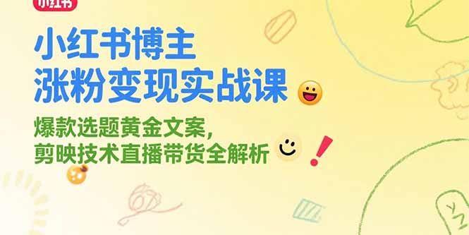 小红书博主涨粉变现实战课，爆款选题黄金文案，剪映技术直播带货全解析-策里行间