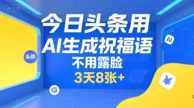 今日头条用AI生成祝福语，不用拍摄，不用露脸，3天8张+-策里行间