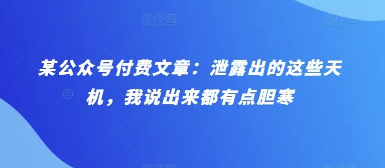 某公众号付费文章：泄露出的这些天机，我说出来都有点胆寒-策里行间