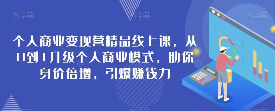 个人商业变现营精品线上课，从0到1升级个人商业模式，助你身价倍增，引爆赚钱力-策里行间