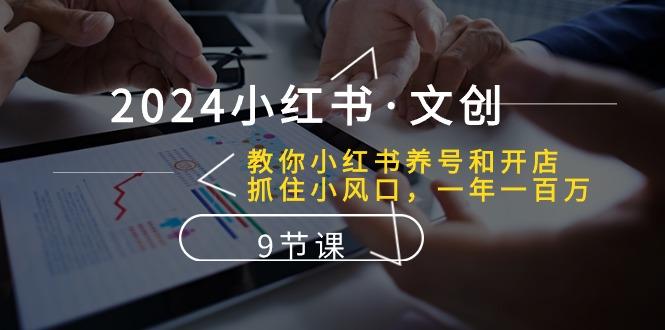 2024小红书·文创：教你小红书养号和开店、抓住小风口 一年一百万 (9节课-策里行间