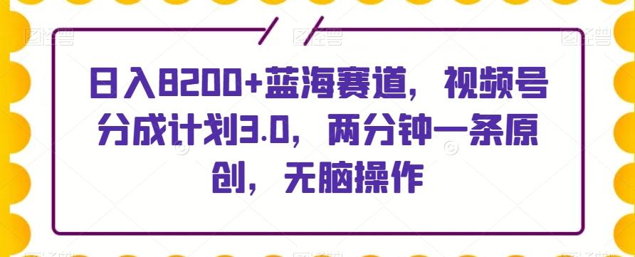 日入8200+蓝海赛道，视频号分成计划3.0，两分钟一条原创，无脑操作-策里行间