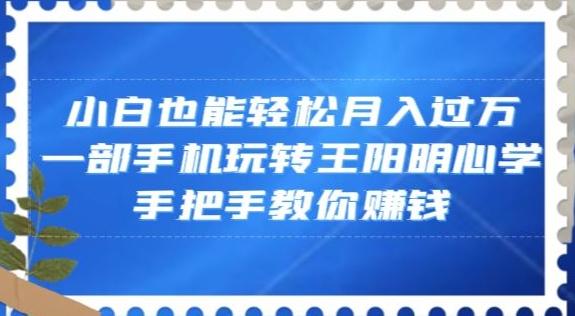 小白也能轻松月入过万，一部手机玩转王阳明心学，手把手教你赚钱【揭秘】-策里行间