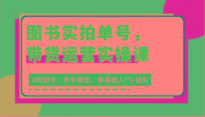 图书实拍单号，带货运营实操课：0粉起号，老号转型，零基础入门+进阶-策里行间