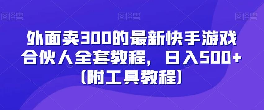 外面卖300的最新快手游戏合伙人全套教程，日入500+（附工具教程）-策里行间
