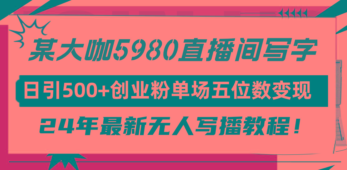 (9416期)直播间写写字日引500+创业粉，24年最新无人写播教程！单场五位数变现-策里行间