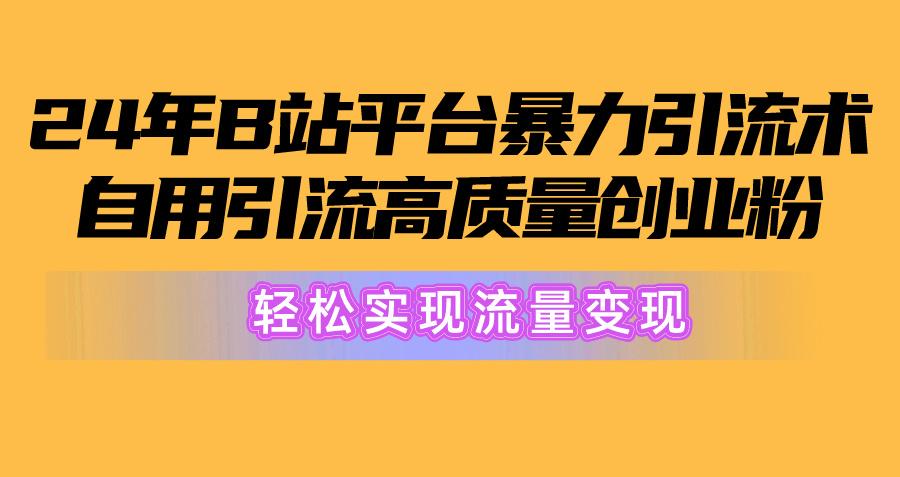 2024年B站平台暴力引流术，自用引流高质量创业粉，轻松实现流量变现！-策里行间