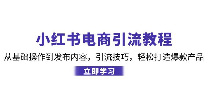 小红书电商引流教程：从基础操作到发布内容，引流技巧，轻松打造爆款产品-策里行间