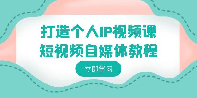 打造个人IP视频课-短视频自媒体教程，个人IP如何定位，如何变现-策里行间