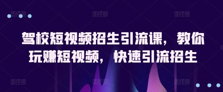 驾校短视频招生引流课，教你玩赚短视频，快速引流招生-策里行间