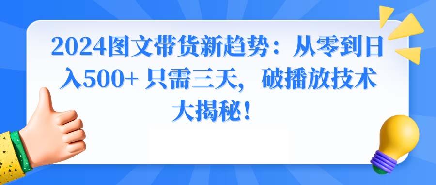 2024图文带货新趋势：从零到日入500+ 只需三天，破播放技术大揭秘！-策里行间
