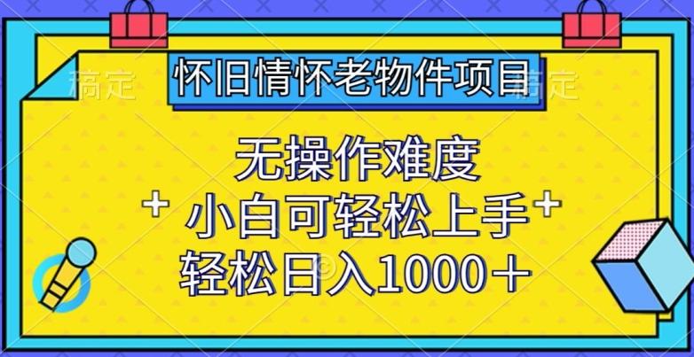 怀旧情怀老物件项目，无操作难度，小白可轻松上手，轻松日入1000+【揭秘】-策里行间