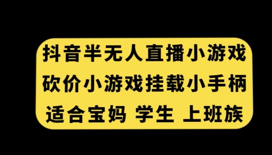 抖音半无人直播砍价小游戏，挂载游戏小手柄，适合宝妈学生上班族【揭秘】-策里行间