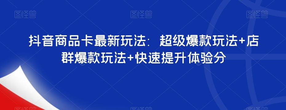 抖音商品卡最新玩法：超级爆款玩法+店群爆款玩法+快速提升体验分-策里行间