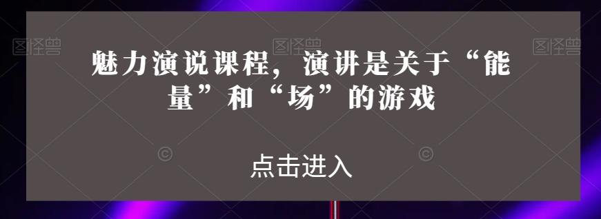 魅力演说课程，演讲是关于“能量”和“场”的游戏-策里行间