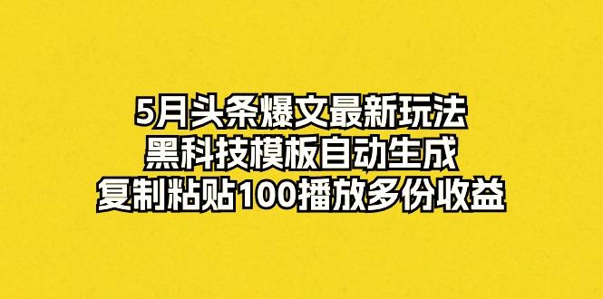 5月头条爆文最新玩法，黑科技模板自动生成，复制粘贴100播放多份收益-策里行间