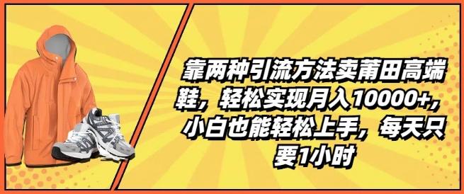 靠两种引流方法卖莆田高端鞋，轻松实现月入1W+，小白也能轻松上手，每天只要1小时【揭秘】-策里行间
