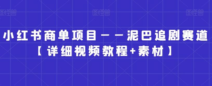 小红书商单项目——泥巴追剧赛道【详细视频教程+素材】【揭秘】-策里行间