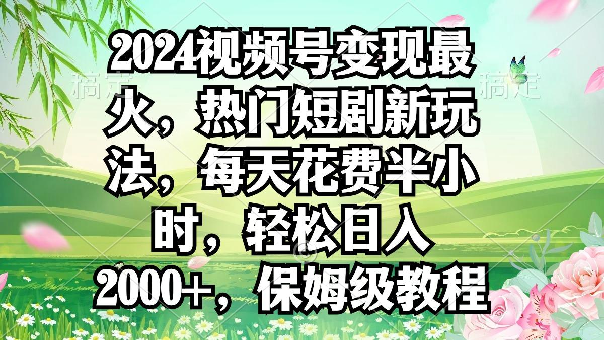 2024视频号变现最火，热门短剧新玩法，每天花费半小时，轻松日入2000+，…-策里行间