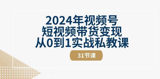 2024年视频号短视频带货变现从0到1实战私教课(30节视频课)-策里行间