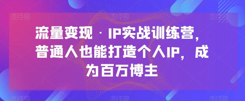 流量变现·IP实战训练营，普通人也能打造个人IP，成为百万博主-策里行间