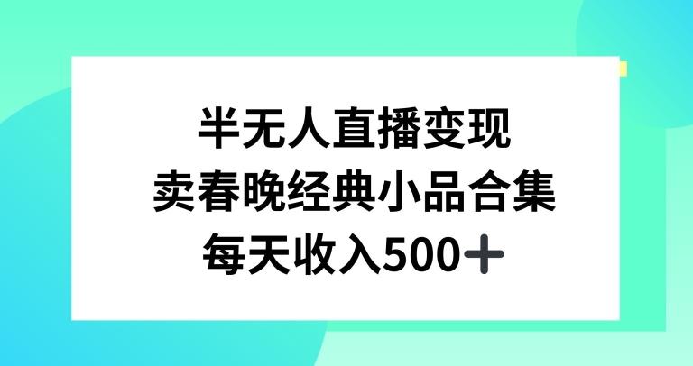 半无人直播变现，卖经典春晚小品合集，每天日入500+【揭秘】-策里行间