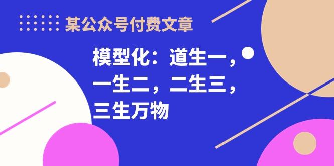 某公众号付费文章《模型化：道生一，一生二，二生三，三生万物！》-策里行间