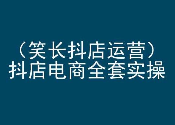 笑长抖店运营，抖店电商全套实操，抖音小店电商培训-策里行间
