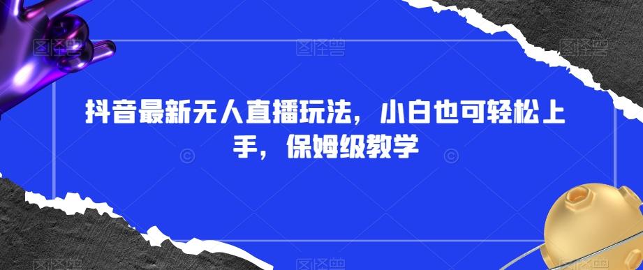 抖音最新无人直播玩法，小白也可轻松上手，保姆级教学，附所有素材+插件【揭秘】-策里行间