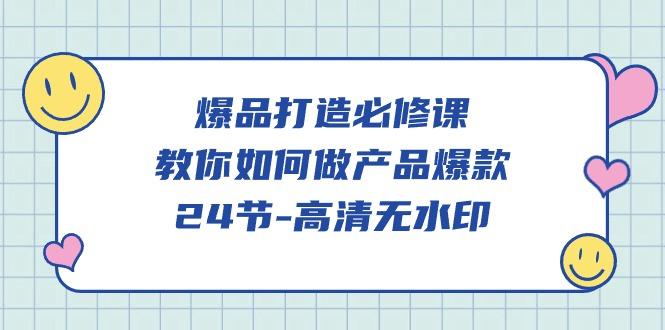 (9739期)爆品 打造必修课，教你如何-做产品爆款(24节-高清无水印)-策里行间
