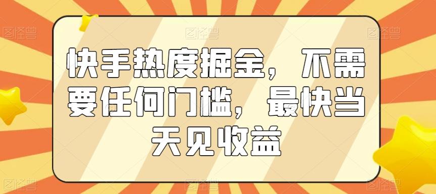 快手热度掘金，不需要任何门槛，最快当天见收益【揭秘】-策里行间