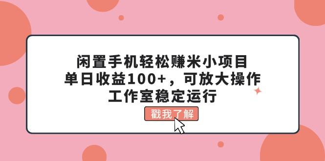 闲置手机轻松赚米小项目，单日收益100+，可放大操作，工作室稳定运行-策里行间