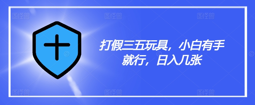 打假三五玩具，小白有手就行，日入几张【仅揭秘】-策里行间