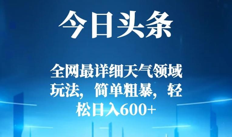 今日头条全网最详细天气领域玩法，简单粗暴，轻松日入600+-策里行间