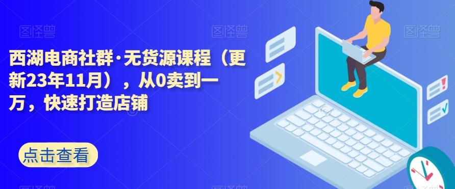 西湖电商社群·无货源课程（更新23年11月），从0卖到一万，快速打造店铺-策里行间
